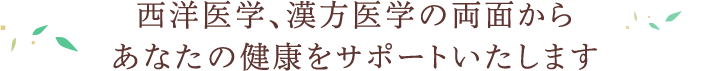 西洋医学、漢方医学の両面からあなたの健康をサポートいたします。